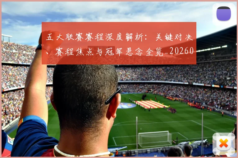 五大联赛赛程深度解析:关键对决、赛程焦点与冠军悬念全览_20260611141825