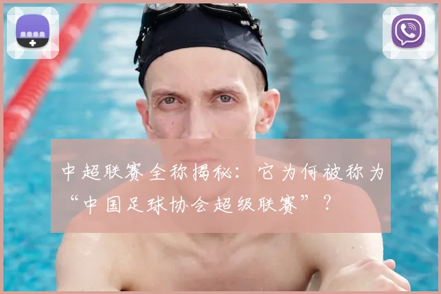 中超联赛全称揭秘:它为何被称为“中国足球协会超级联赛”?