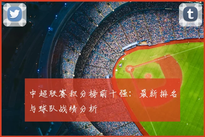 中超联赛积分榜前十强:最新排名与球队战绩分析