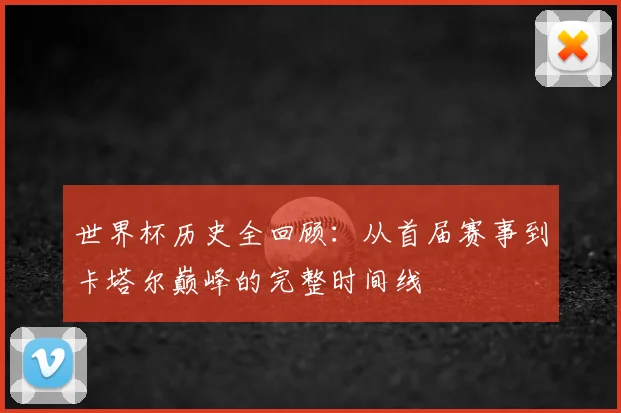 世界杯历史全回顾：从首届赛事到卡塔尔巅峰的完整时间线