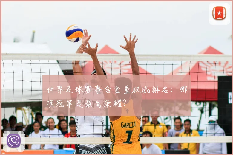 世界足球赛事含金量权威排名：哪项冠军是最高荣耀？
