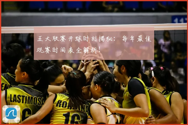 五大联赛开球时刻揭秘:每年最佳观赛时间表全解析!