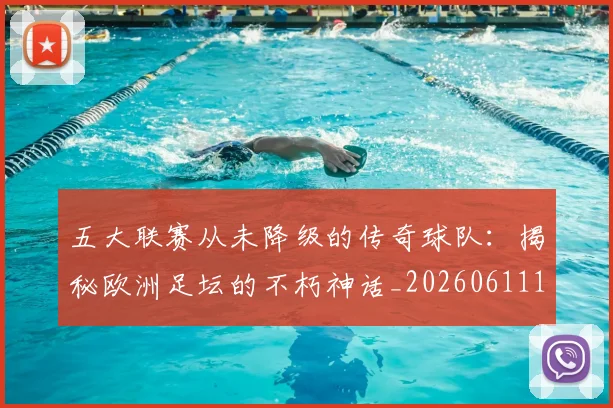 五大联赛从未降级的传奇球队：揭秘欧洲足坛的不朽神话_20260611141013