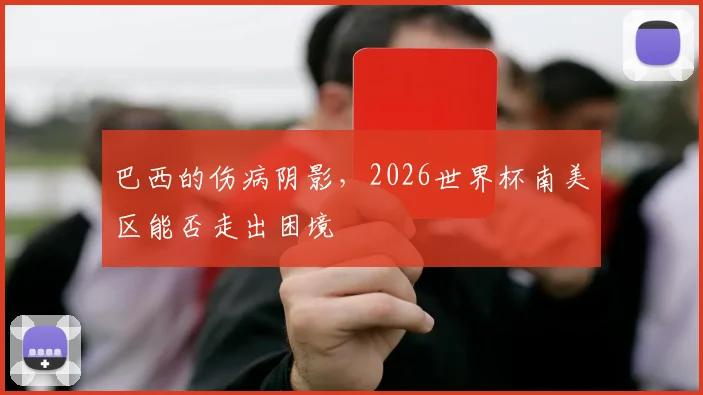 巴西的伤病阴影，2026世界杯南美区能否走出困境