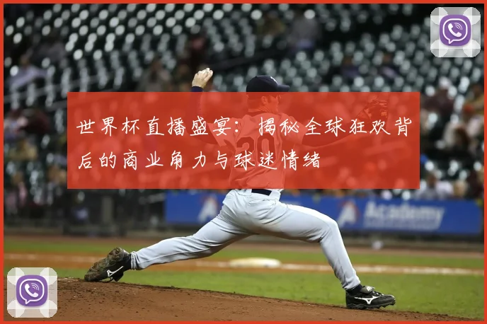 世界杯直播盛宴：揭秘全球狂欢背后的商业角力与球迷情绪