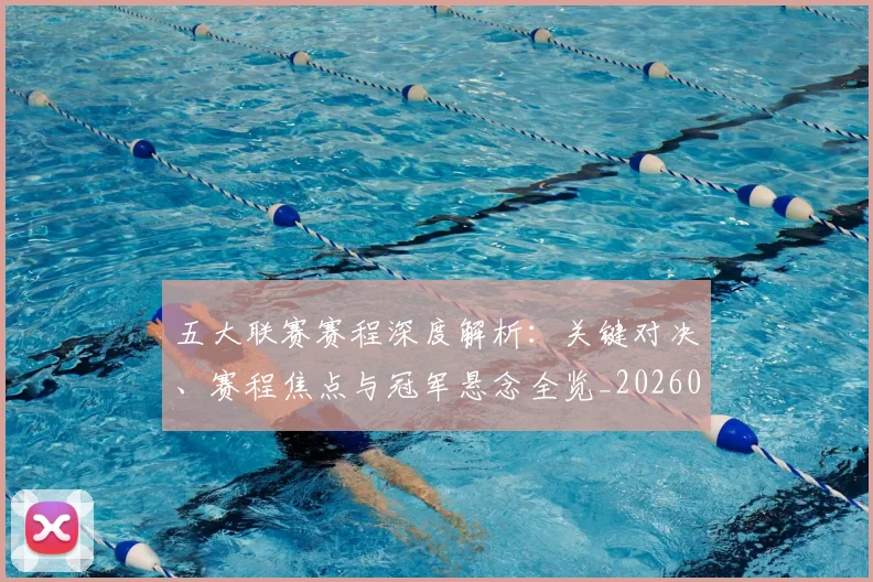 五大联赛赛程深度解析:关键对决、赛程焦点与冠军悬念全览_20260611141825