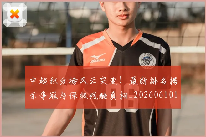 中超积分榜风云突变!最新排名揭示争冠与保级残酷真相_20260610190501