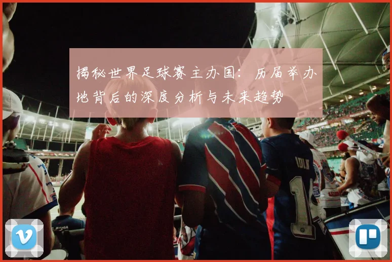 揭秘世界足球赛主办国:历届举办地背后的深度分析与未来趋势