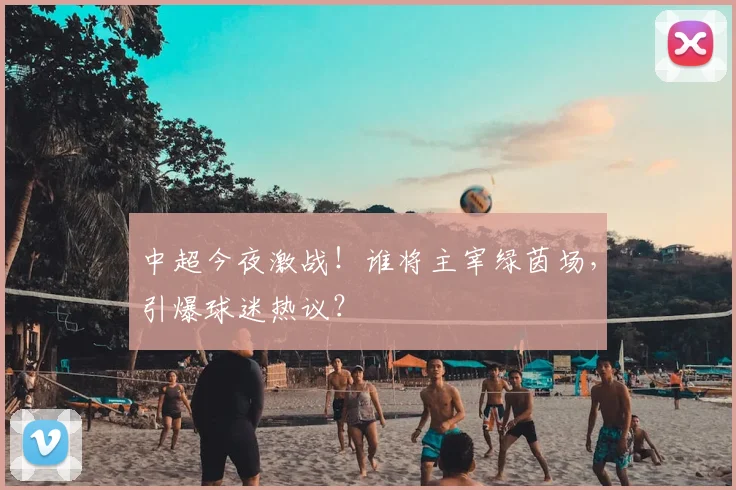 中超今夜激战！谁将主宰绿茵场，引爆球迷热议？