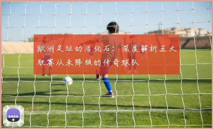 欧洲足坛的活化石:深度解析五大联赛从未降级的传奇球队