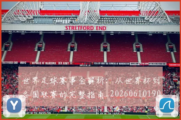世界足球赛事全解析：从世界杯到各国联赛的完整指南_20260610190156
