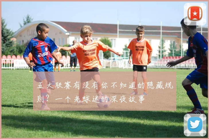 五大联赛有没有你不知道的隐藏规则?一个老球迷的深夜故事