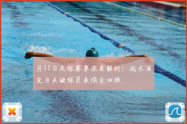 月11日足球赛事深度解析：战术演变与关键球员表现全回顾