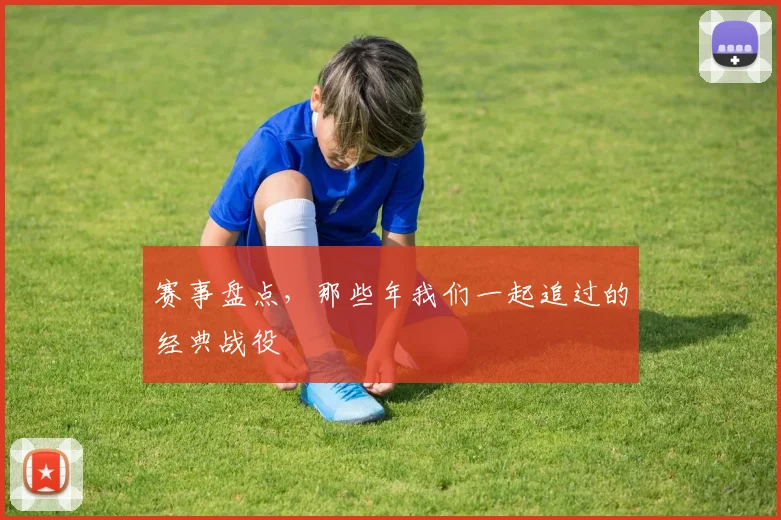 赛事盘点，那些年我们一起追过的经典战役