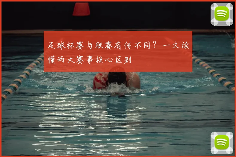 足球杯赛与联赛有何不同?一文读懂两大赛事核心区别