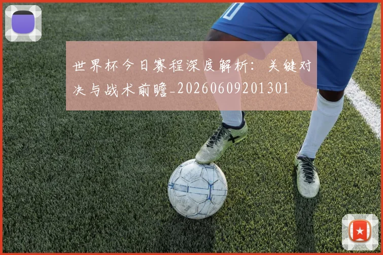 世界杯今日赛程深度解析：关键对决与战术前瞻_20260609201301