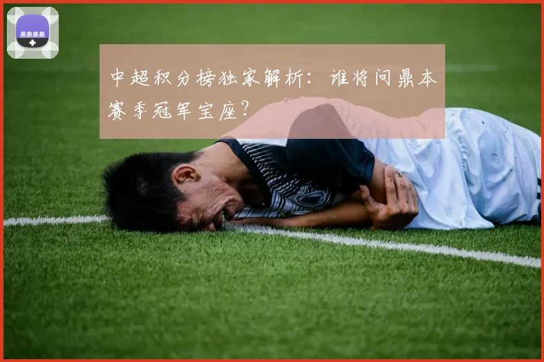 中超积分榜独家解析：谁将问鼎本赛季冠军宝座？