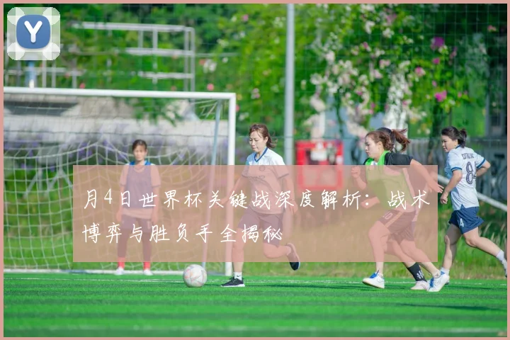 月4日世界杯关键战深度解析：战术博弈与胜负手全揭秘