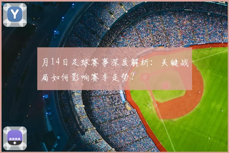 月14日足球赛事深度解析:关键战局如何影响赛季走势?