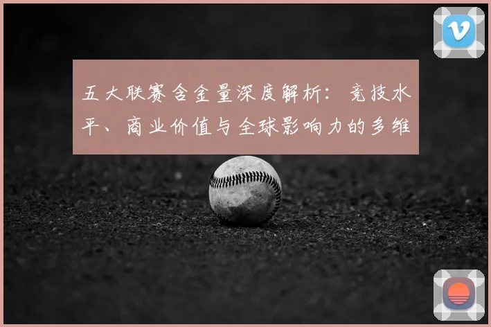 五大联赛含金量深度解析:竞技水平、商业价值与全球影响力的多维对比_20260611141030