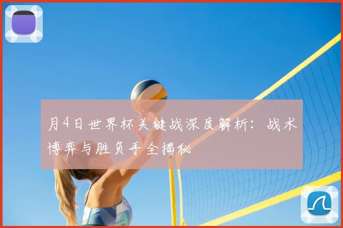 月4日世界杯关键战深度解析：战术博弈与胜负手全揭秘