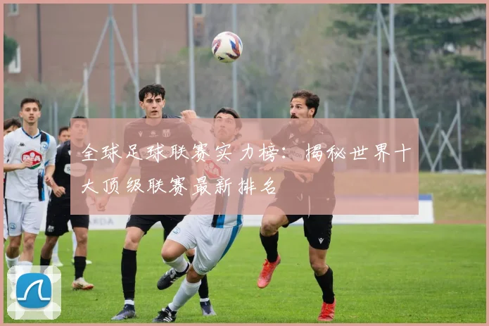 全球足球联赛实力榜:揭秘世界十大顶级联赛最新排名